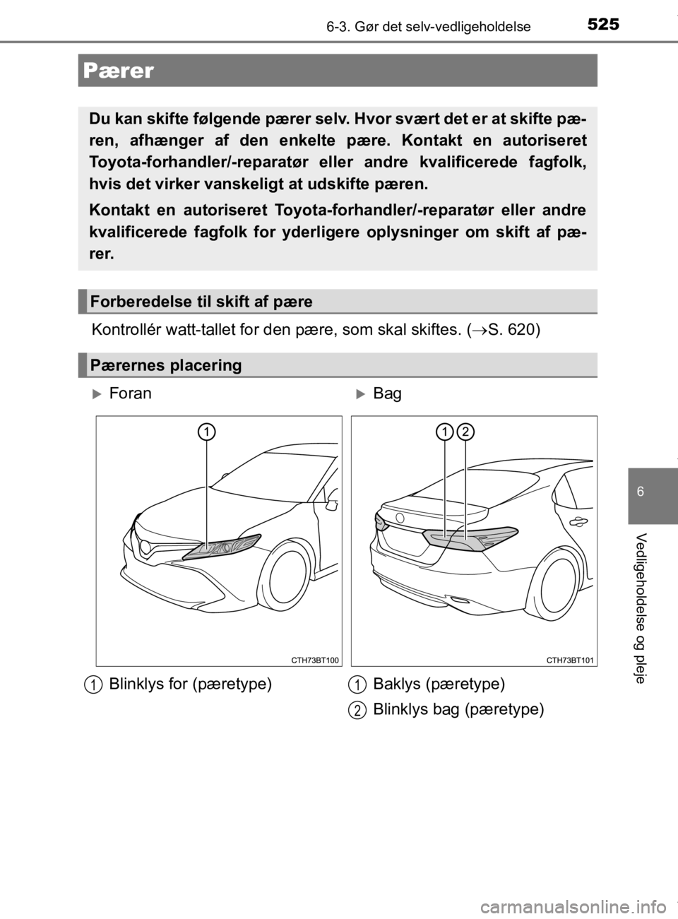 TOYOTA CAMRY 2019  Brugsanvisning (in Danish) 5256-3. Gør det selv-vedligeholdelse
OM33E11DK
6
Vedligeholdelse og pleje
Kontrollér watt-tallet for den pære, som skal skiftes. (S. 620)
Pærer
Du kan skifte følgende pærer selv. Hvor svært 