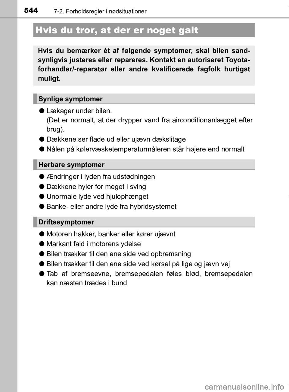 TOYOTA CAMRY 2019  Brugsanvisning (in Danish) 5447-2. Forholdsregler i nødsituationer
OM33E11DK
lLækager under bilen. 
(Det er normalt, at der drypper vand fra airconditionanlægget efter
brug).
l Dækkene ser flade ud eller ujævn dækslitage
