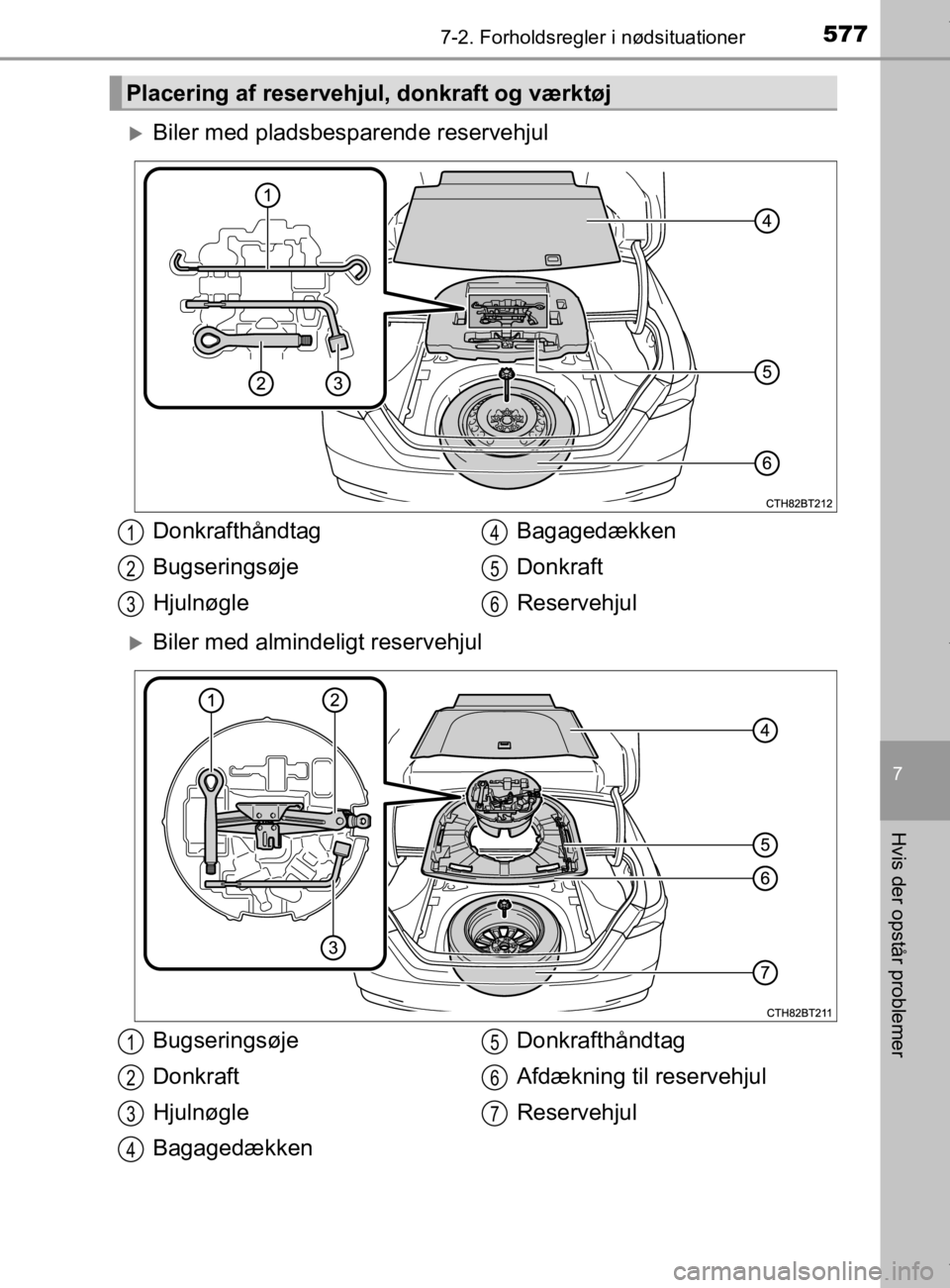 TOYOTA CAMRY 2019  Brugsanvisning (in Danish) 5777-2. Forholdsregler i nødsituationer
OM33E11DK
7
Hvis der opstår problemer
Biler med pladsbesparende reservehjul
Biler med almindeligt reservehjul
Placering af reservehjul, donkraft og vær