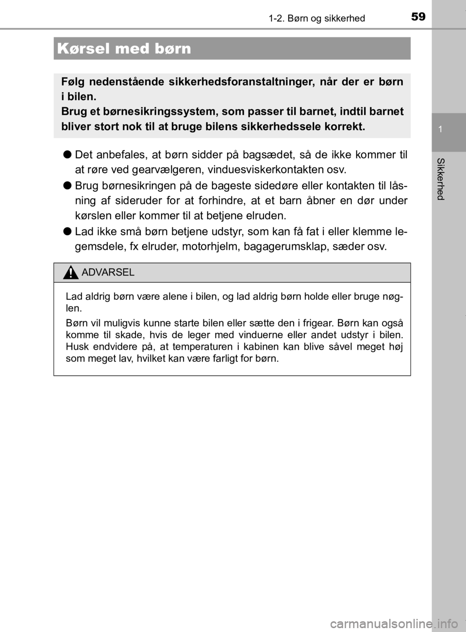 TOYOTA CAMRY 2019 Brugsanvisning (in Danish) 59
1
Sikkerhed
OM33E11DK
1-2. Børn og sikkerhed
lDet anbefales, at børn sidder på bagsædet, så de ikke kommer til
at røre ved gearvælgeren, vinduesviskerkontakten osv.
l Brug børnesikringen p TOYOTA CAMRY 2019 Brugsanvisning (in Danish) 59
1
Sikkerhed
OM33E11DK
1-2. Børn og sikkerhed
lDet anbefales, at børn sidder på bagsædet, så de ikke kommer til
at røre ved gearvælgeren, vinduesviskerkontakten osv.
l Brug børnesikringen p