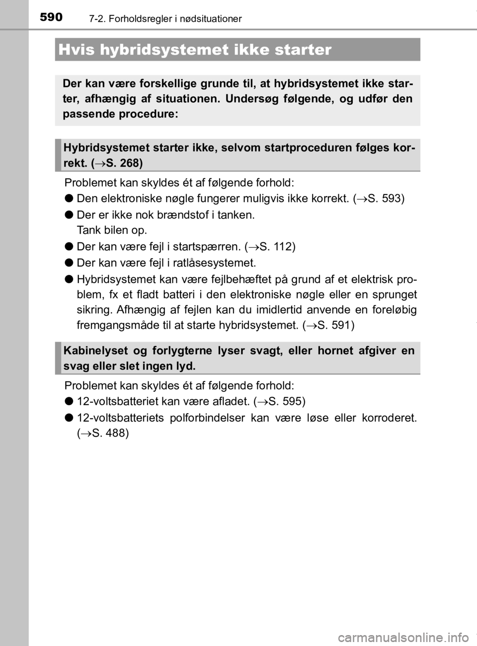 TOYOTA CAMRY 2019  Brugsanvisning (in Danish) 5907-2. Forholdsregler i nødsituationer
OM33E11DK
Problemet kan skyldes ét af følgende forhold:
lDen elektroniske nøgle fungerer  muligvis ikke korrekt. (S. 593)
l Der er ikke nok brændstof i 