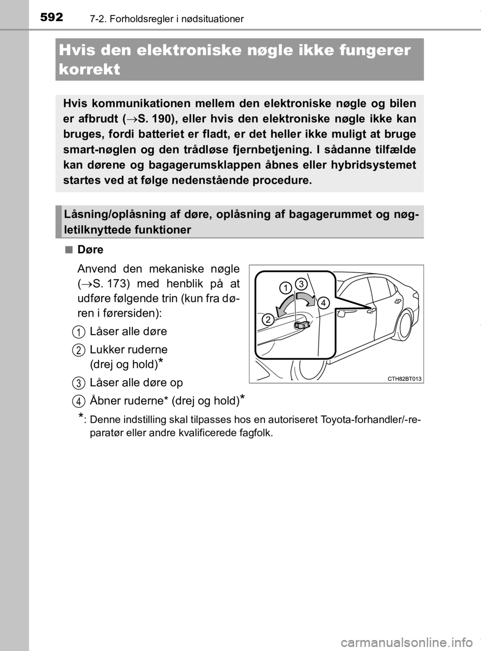 TOYOTA CAMRY 2019  Brugsanvisning (in Danish) 5927-2. Forholdsregler i nødsituationer
OM33E11DKn
Døre
Anvend den mekaniske nøgle
(
 S. 173) med henblik på at
udføre følgende trin (kun fra dø-
ren i førersiden):
Låser alle døre
Lukker