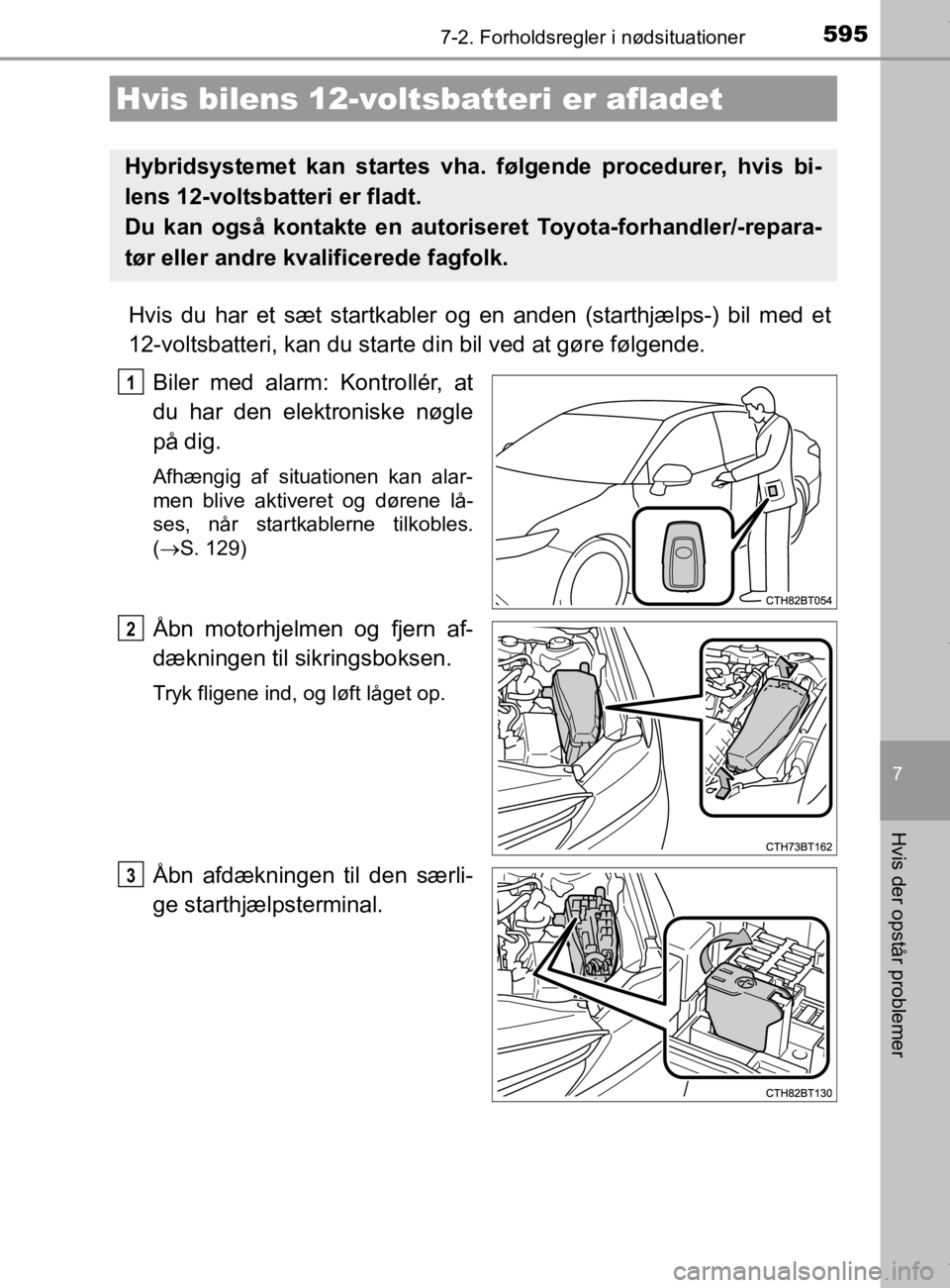 TOYOTA CAMRY 2019  Brugsanvisning (in Danish) 5957-2. Forholdsregler i nødsituationer
OM33E11DK
7
Hvis der opstår problemer
Hvis du har et sæt startkabler og en anden (starthjælps-) bil med et
12-voltsbatteri, kan du starte din bil ved at gø