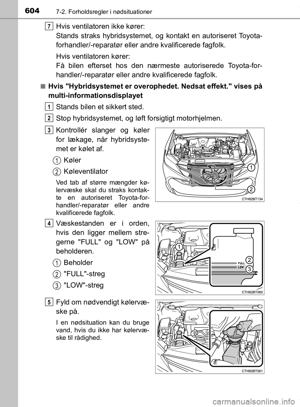 TOYOTA CAMRY 2019  Brugsanvisning (in Danish) 6047-2. Forholdsregler i nødsituationer
OM33E11DK
Hvis ventilatoren ikke kører: 
Stands straks hybridsystemet, og kontakt en autoriseret Toyota-
forhandler/-reparatør eller andre kvalificerede fagf