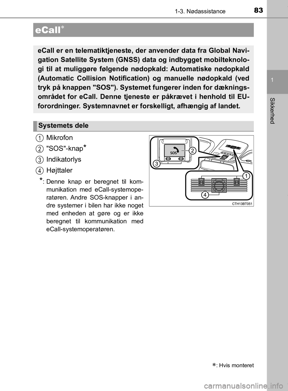 TOYOTA CAMRY 2019  Brugsanvisning (in Danish) 83
1
Sikkerhed
OM33E11DK
1-3. Nødassistance
Mikrofon
"SOS"-knap
*
Indikatorlys
Højttaler
*: Denne knap er beregnet til kom-munikation med eCall-systemope-
ratøren. Andre SOS-knapper i an-
dre syste