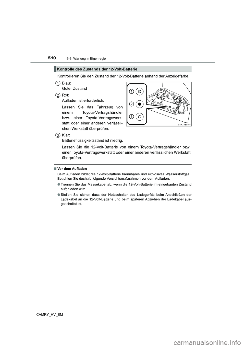 TOYOTA CAMRY 2019  Betriebsanleitungen (in German) 5106-3. Wartung in Eigenregie
CAMRY_HV_EM
Kontrollieren Sie den Zustand der 12-Volt-Batterie anhand der Anzeigefarbe.
Blau: 
Guter Zustand
Rot: 
Aufladen ist erforderlich.
Lassen Sie das Fahrzeug von
