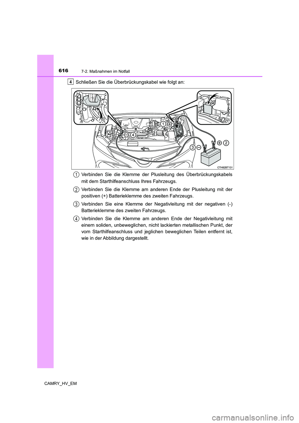 TOYOTA CAMRY 2019  Betriebsanleitungen (in German) 6167-2. Maßnahmen im Notfall
CAMRY_HV_EM
Schließen Sie die Überbrückungskabel wie folgt an:
Verbinden Sie die Klemme der Plusleitung des Überbrückungskabels
mit dem Starthilfeanschluss Ihres Fah
