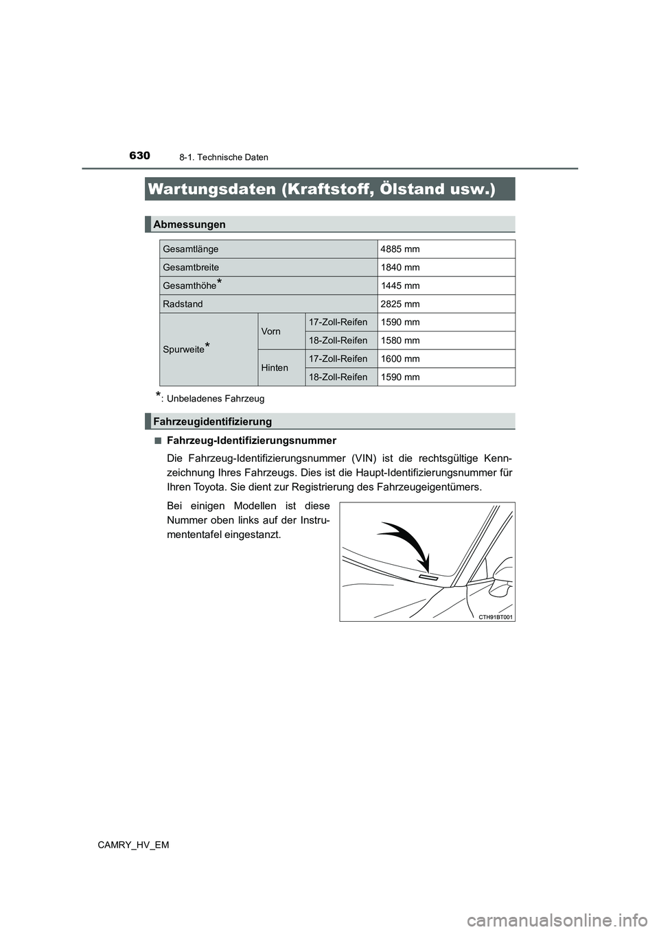TOYOTA CAMRY 2019  Betriebsanleitungen (in German) 630
CAMRY_HV_EM
8-1. Technische Daten
*: Unbeladenes Fahrzeug
■
Fahrzeug-Identifizierungsnummer
Die Fahrzeug-Identifizierungsnummer (VIN) ist die rechtsgültige Kenn-
zeichnung Ihres Fahrzeugs. Dies