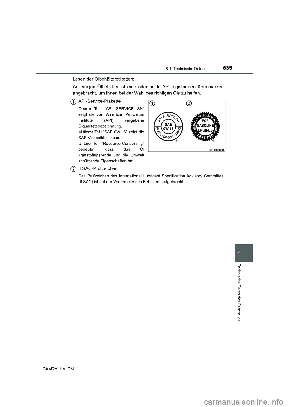 TOYOTA CAMRY 2019  Betriebsanleitungen (in German) 6358-1. Technische Daten
CAMRY_HV_EM
8
Technische Daten des Fahrzeugs
Lesen der Ölbehälteretiketten:
An einigen Ölbehälter ist eine oder beide API-registrierten Kennmarken
angebracht, um Ihnen bei
