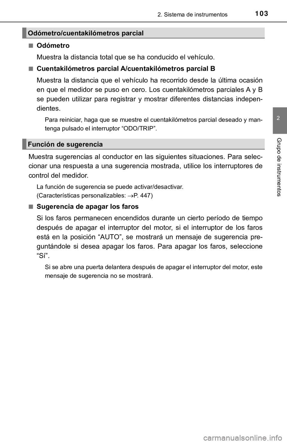TOYOTA CAMRY 2019  Manual del propietario (in Spanish) 1032. Sistema de instrumentos
2
Grupo de instrumentos
■Odómetro
Muestra la distancia total que se ha conducido el vehículo.
■Cuentakilómetros parcial A/cuentakilómetros parcial B
Muestra  la  