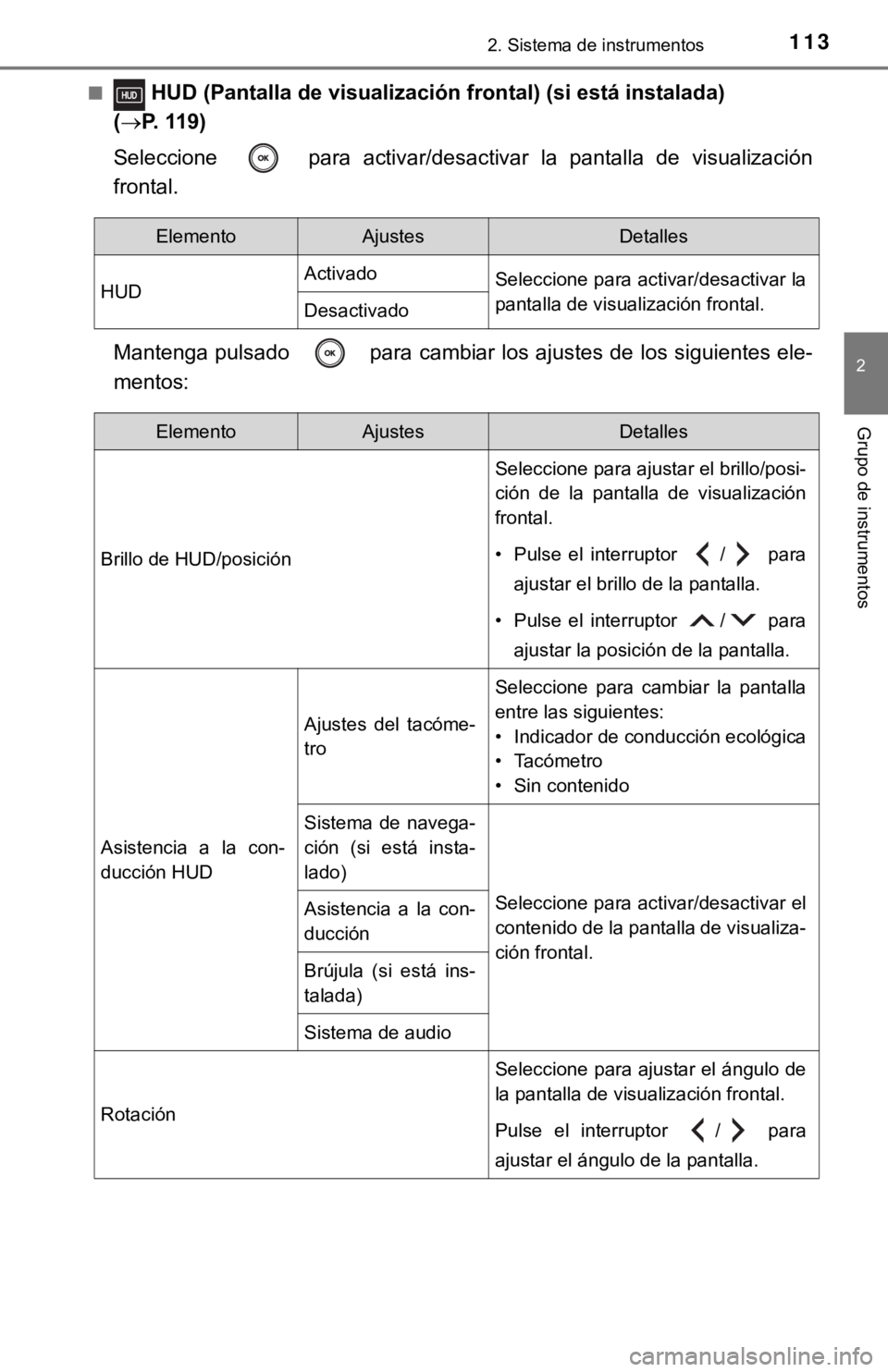 TOYOTA CAMRY 2019  Manual del propietario (in Spanish) 1132. Sistema de instrumentos
2
Grupo de instrumentos
■ HUD (Pantalla de visualización frontal) (si está instalada) 
( P. 119)
Seleccione    para  activar/desactivar  la  pantalla  de  visualiz