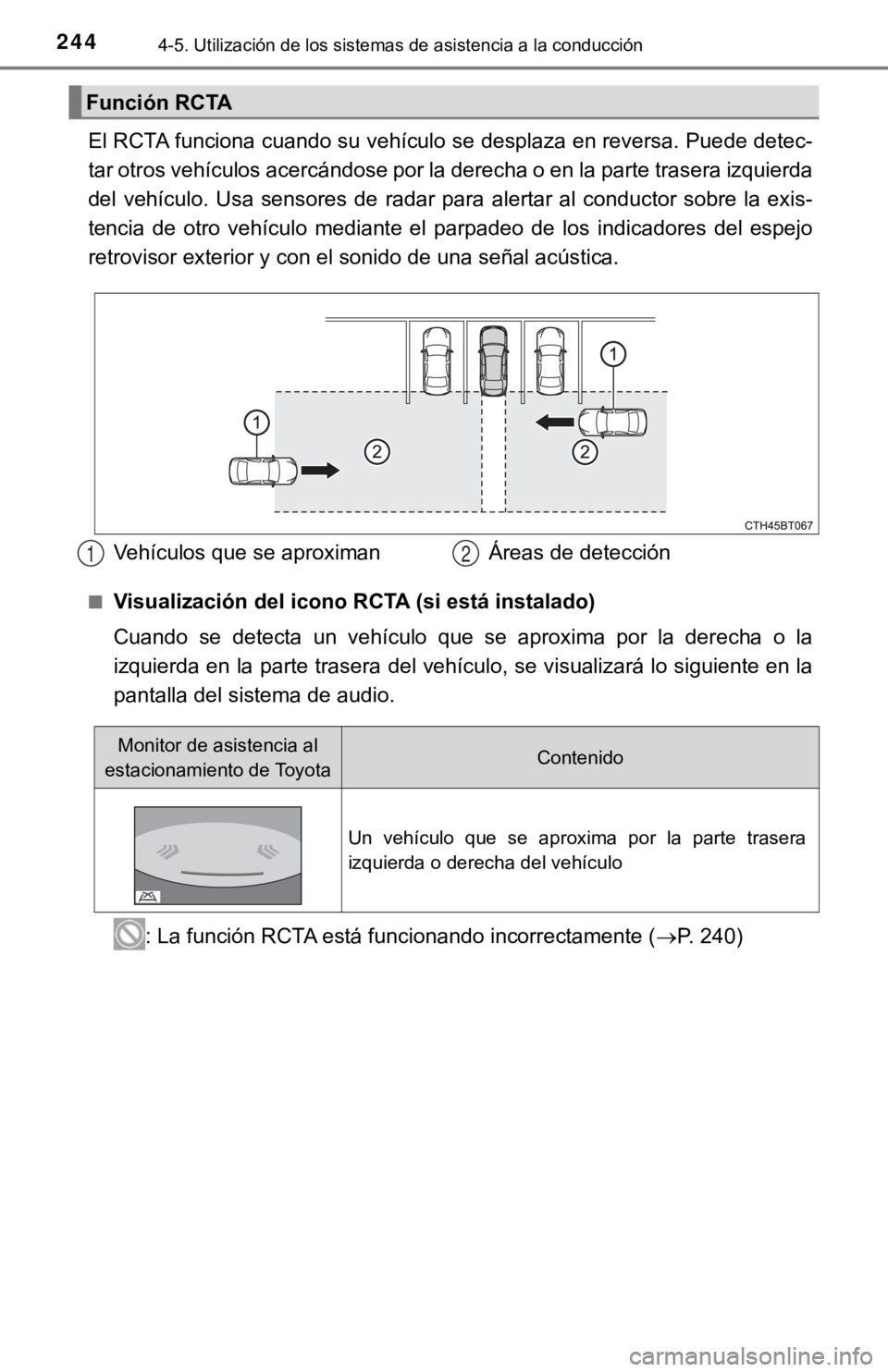 TOYOTA CAMRY 2019  Manual del propietario (in Spanish) 2444-5. Utilización de los sistemas de asistencia a la conducción
El RCTA funciona cuando su vehículo se desplaza en reversa. Puede detec-
tar otros vehículos acercándose por la derecha o en la p