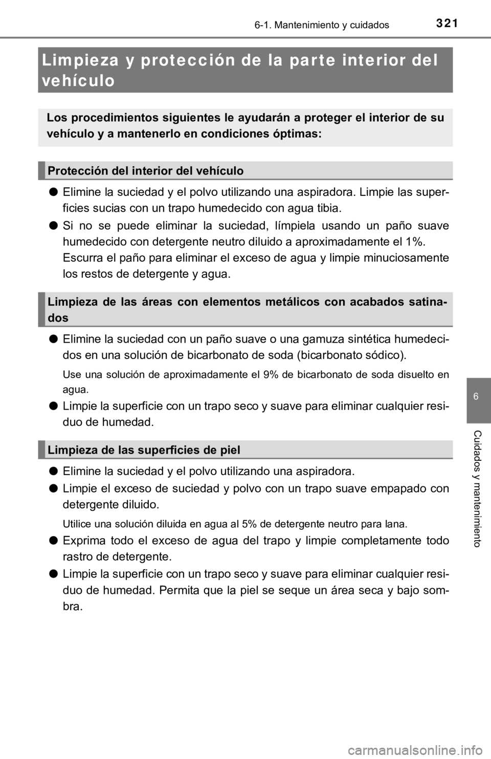 TOYOTA CAMRY 2019  Manual del propietario (in Spanish) 3216-1. Mantenimiento y cuidados
6
Cuidados y mantenimiento
●Elimine la suciedad y el polvo utilizando una aspiradora. Limpie las super-
ficies sucias con un trapo humedecido con agua tibia.
● Si 