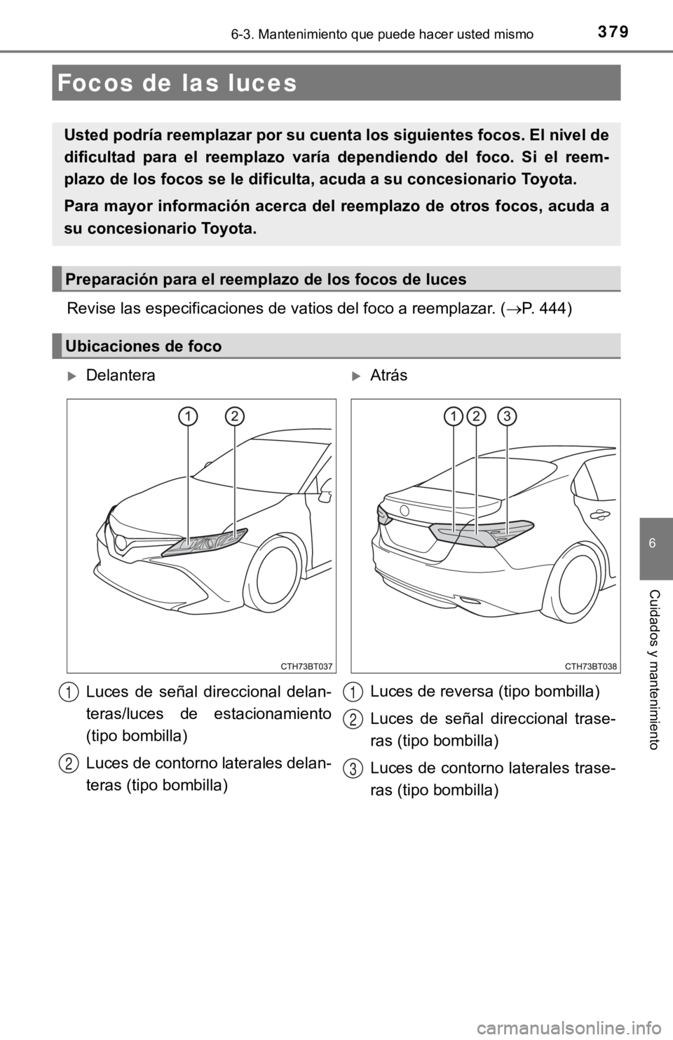 TOYOTA CAMRY 2019  Manual del propietario (in Spanish) 3796-3. Mantenimiento que puede hacer usted mismo
6
Cuidados y mantenimiento
Revise las especificaciones de vatios del foco a reemplazar. (P. 444)
Focos de las luces
Usted podría reemplazar por su