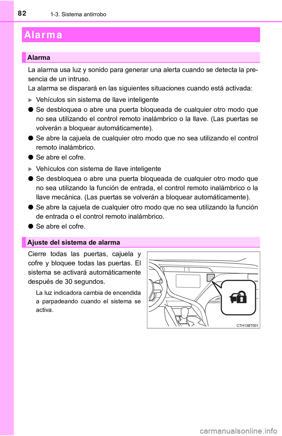 TOYOTA CAMRY 2019  Manual del propietario (in Spanish) 821-3. Sistema antirrobo
La alarma usa luz y sonido para generar una alerta cuando se detecta la pre-
sencia de un intruso.
La alarma se disparará en las siguientes situaciones cuando está activada: