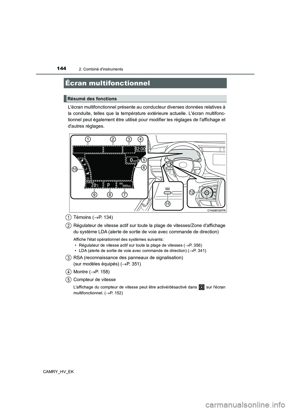 TOYOTA CAMRY 2019  Manuel du propriétaire (in French) 1442. Combiné dinstruments
CAMRY_HV_EK
Lécran multifonctionnel présente au conducteur diverses données relatives à
la conduite, telles que la température extérieure actuelle. Lécran multifo