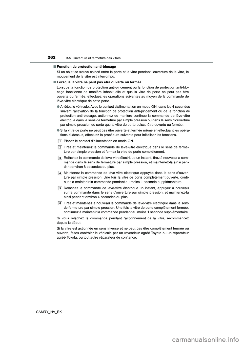 TOYOTA CAMRY 2019 Manuel du propriétaire (in French) 2623-5. Ouverture et fermeture des vitres
CAMRY_HV_EK■Fonction de protection anti-blocage
Si un objet se trouve coincé entre la porte et la vitre pendant louverture de la vitre, le
mouvement de la TOYOTA CAMRY 2019 Manuel du propriétaire (in French) 2623-5. Ouverture et fermeture des vitres
CAMRY_HV_EK■Fonction de protection anti-blocage
Si un objet se trouve coincé entre la porte et la vitre pendant louverture de la vitre, le
mouvement de la