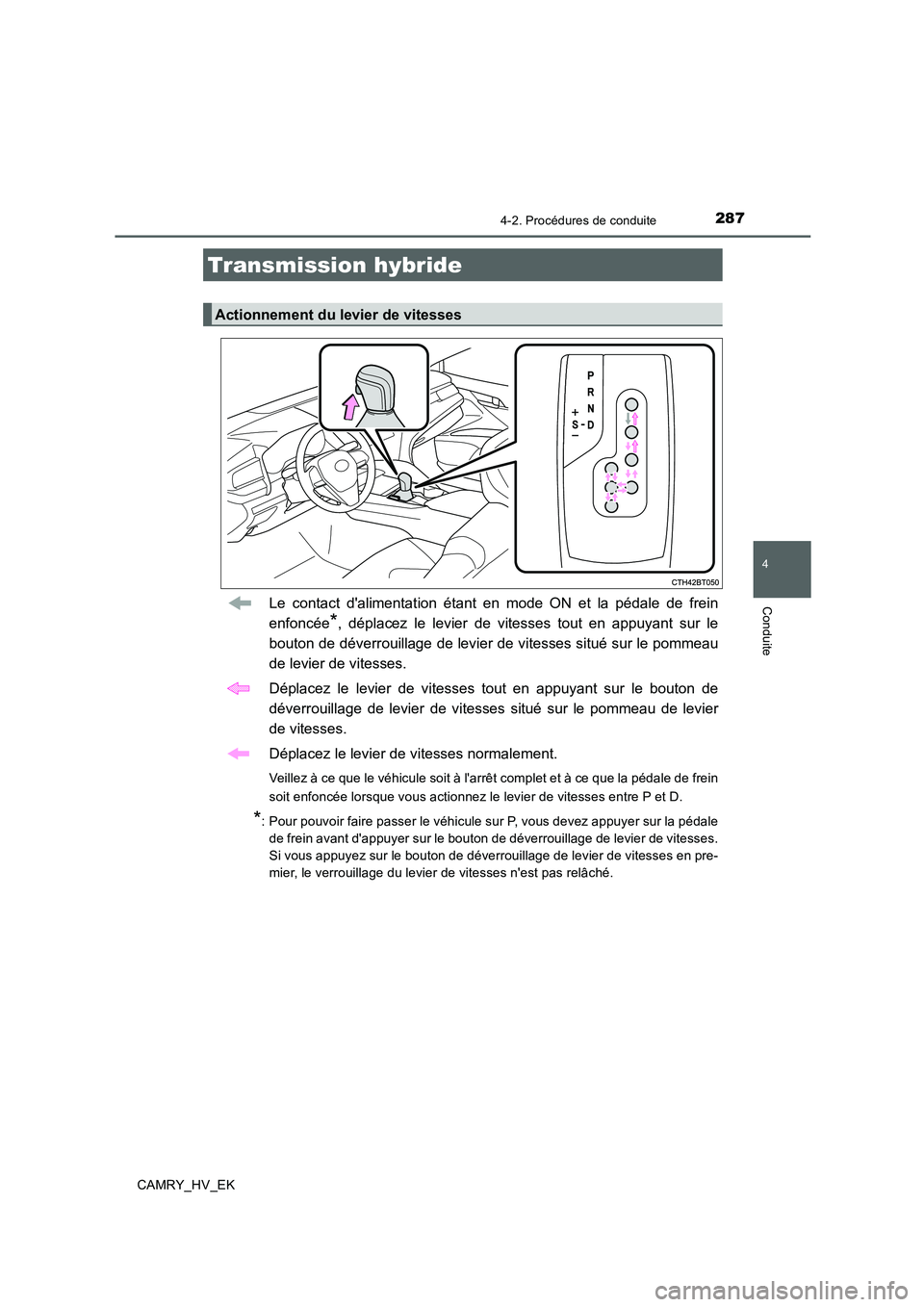 TOYOTA CAMRY 2019  Manuel du propriétaire (in French) 2874-2. Procédures de conduite
4
Conduite
CAMRY_HV_EK
Le contact dalimentation étant en mode ON et la pédale de frein
enfoncée
*, déplacez le levier de vitesses tout en appuyant sur le
bouton de