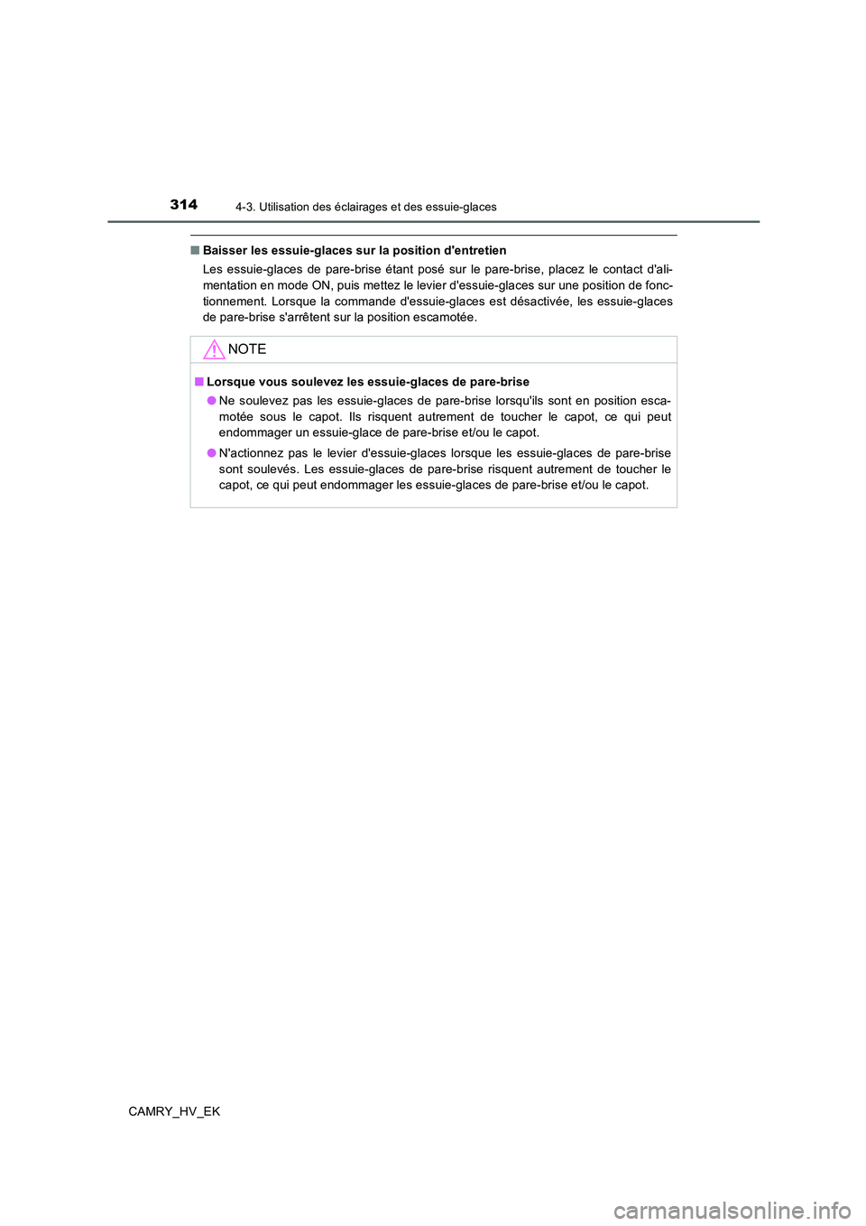 TOYOTA CAMRY 2019  Manuel du propriétaire (in French) 3144-3. Utilisation des éclairages et des essuie-glaces
CAMRY_HV_EK
■Baisser les essuie-glaces sur la position dentretien
Les essuie-glaces de pare-brise étant posé sur le pare-brise, placez le 