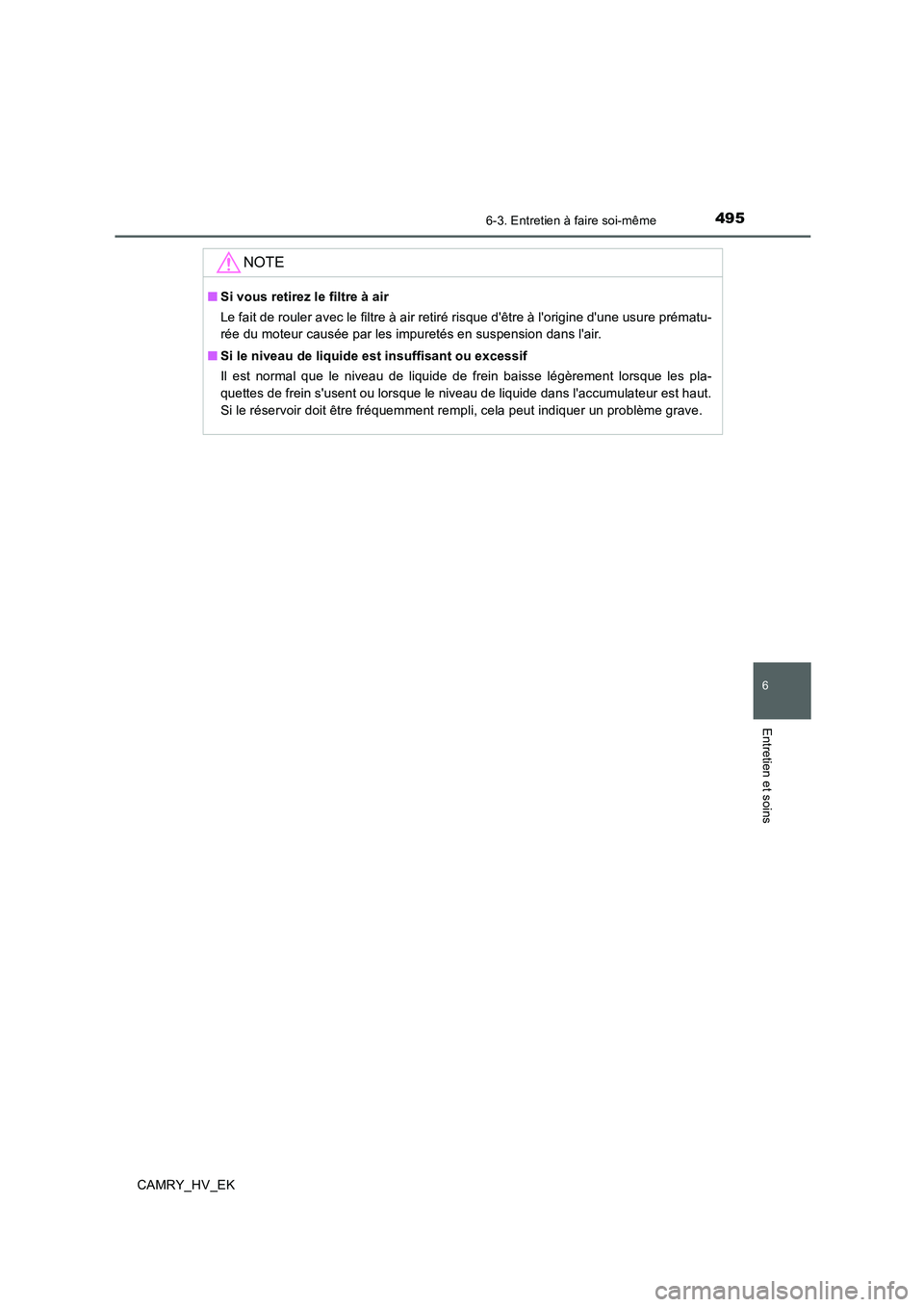 TOYOTA CAMRY 2019  Manuel du propriétaire (in French) 4956-3. Entretien à faire soi-même
6
Entretien et soins
CAMRY_HV_EK
NOTE
■Si vous retirez le filtre à air
Le fait de rouler avec le filtre à air retiré risque dêtre à lorigine dune usure p