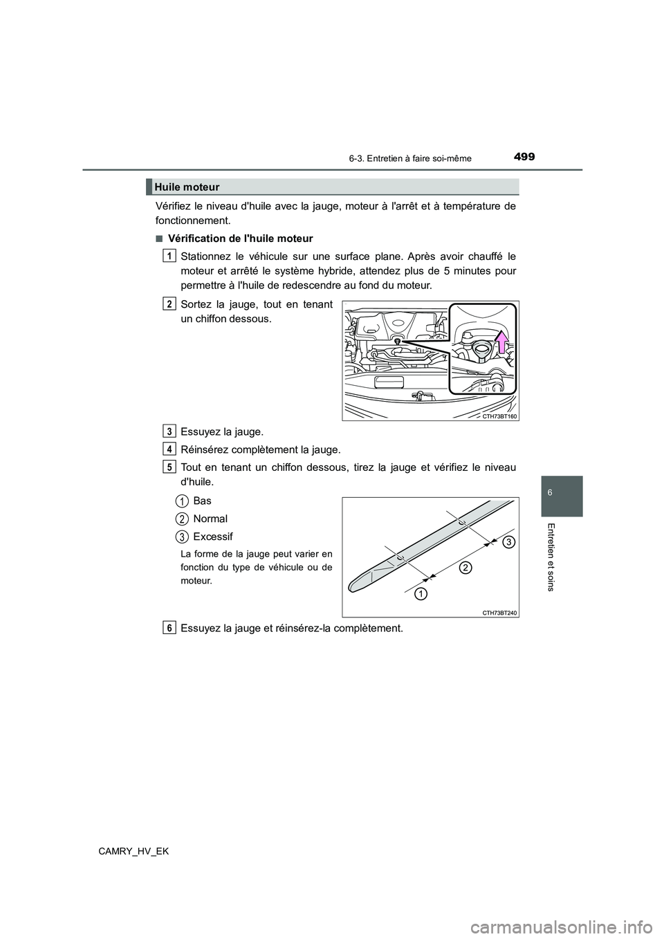 TOYOTA CAMRY 2019  Manuel du propriétaire (in French) 4996-3. Entretien à faire soi-même
6
Entretien et soins
CAMRY_HV_EK
Vérifiez le niveau dhuile avec la jauge, moteur à larrêt et à température de
fonctionnement.
■Vérification de lhuile mo