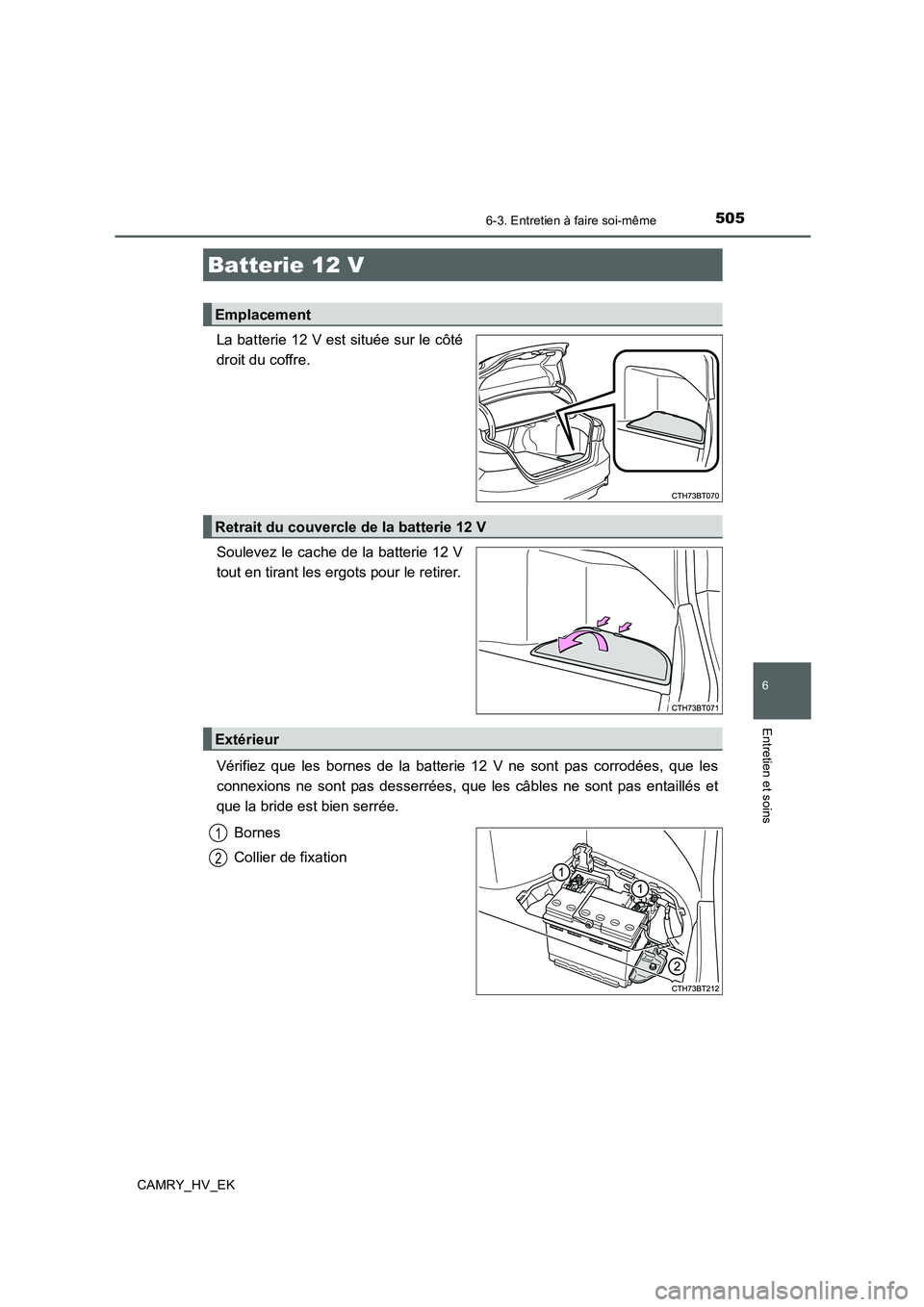 TOYOTA CAMRY 2019  Manuel du propriétaire (in French) 5056-3. Entretien à faire soi-même
6
Entretien et soins
CAMRY_HV_EK
La batterie 12 V est située sur le côté
droit du coffre.
Soulevez le cache de la batterie 12 V
tout en tirant les ergots pour l