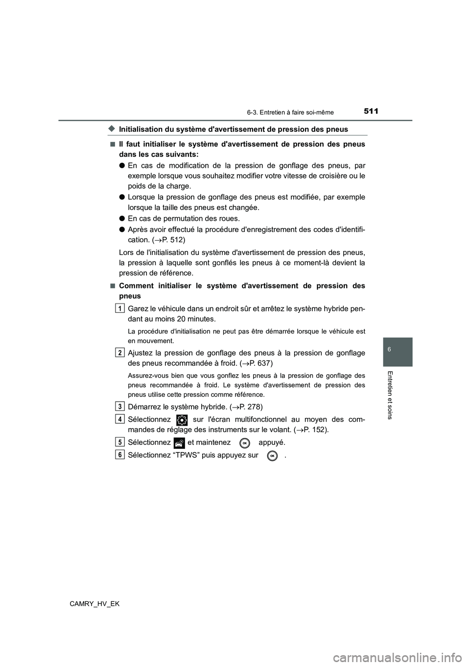 TOYOTA CAMRY 2019 Manuel du propriétaire (in French) 5116-3. Entretien à faire soi-même
6
Entretien et soins
CAMRY_HV_EK
◆Initialisation du système davertissement de pression des pneus
■Il faut initialiser le système davertissement de pression TOYOTA CAMRY 2019 Manuel du propriétaire (in French) 5116-3. Entretien à faire soi-même
6
Entretien et soins
CAMRY_HV_EK
◆Initialisation du système davertissement de pression des pneus
■Il faut initialiser le système davertissement de pression