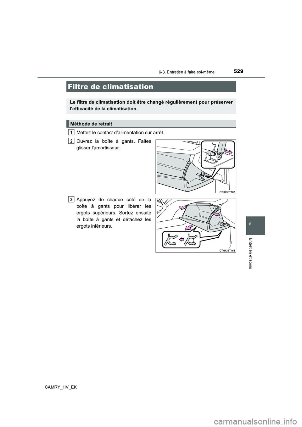TOYOTA CAMRY 2019  Manuel du propriétaire (in French) 5296-3. Entretien à faire soi-même
6
Entretien et soins
CAMRY_HV_EK
Mettez le contact dalimentation sur arrêt.
Ouvrez la boîte à gants. Faites
glisser lamortisseur.
Appuyez de chaque côté de 