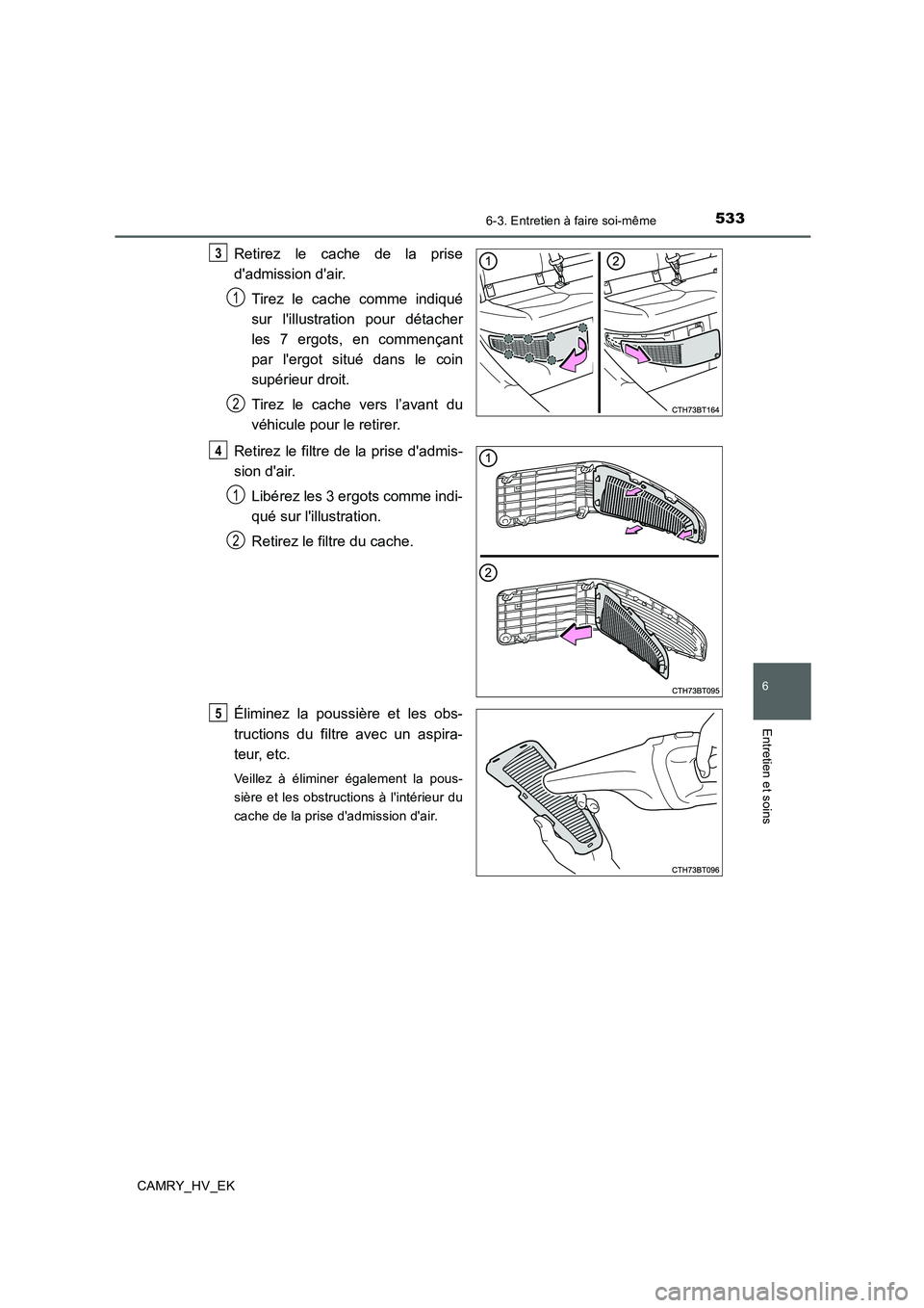 TOYOTA CAMRY 2019  Manuel du propriétaire (in French) 5336-3. Entretien à faire soi-même
6
Entretien et soins
CAMRY_HV_EK
Retirez le cache de la prise
dadmission dair.
Tirez le cache comme indiqué
sur lillustration pour détacher
les 7 ergots, en c