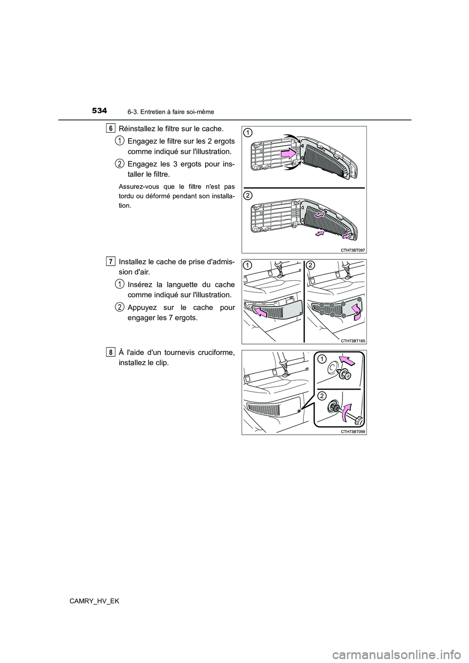 TOYOTA CAMRY 2019  Manuel du propriétaire (in French) 5346-3. Entretien à faire soi-même
CAMRY_HV_EK
Réinstallez le filtre sur le cache.
Engagez le filtre sur les 2 ergots
comme indiqué sur lillustration.
Engagez les 3 ergots pour ins-
taller le fil