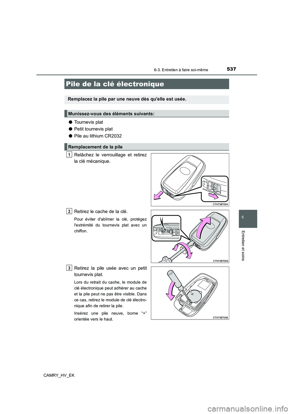 TOYOTA CAMRY 2019  Manuel du propriétaire (in French) 5376-3. Entretien à faire soi-même
6
Entretien et soins
CAMRY_HV_EK
●Tournevis plat
●Petit tournevis plat
●Pile au lithium CR2032
Relâchez le verrouillage et retirez
la clé mécanique.
Retir