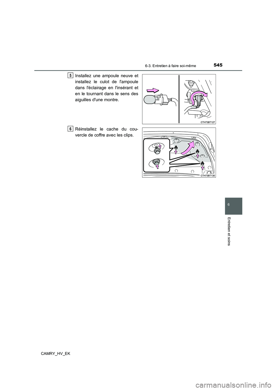 TOYOTA CAMRY 2019  Manuel du propriétaire (in French) 5456-3. Entretien à faire soi-même
6
Entretien et soins
CAMRY_HV_EK
Installez une ampoule neuve et
installez le culot de lampoule
dans léclairage en linsérant et
en le tournant dans le sens des