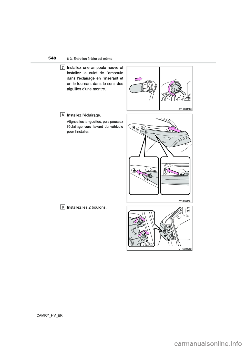 TOYOTA CAMRY 2019  Manuel du propriétaire (in French) 5486-3. Entretien à faire soi-même
CAMRY_HV_EK
Installez une ampoule neuve et
installez le culot de lampoule
dans léclairage en linsérant et
en le tournant dans le sens des
aiguilles dune mont
