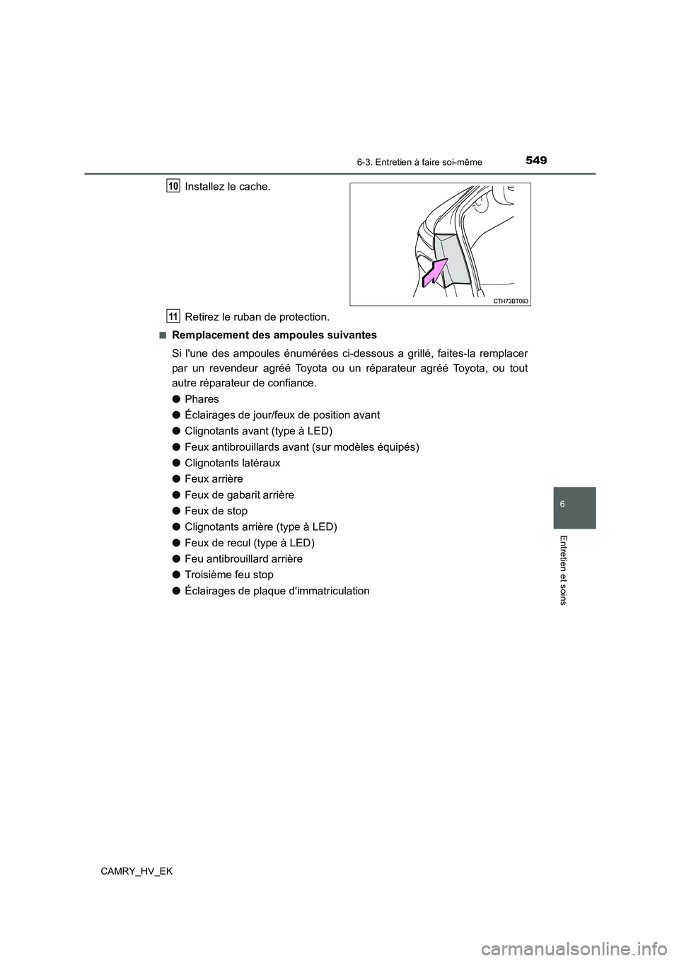 TOYOTA CAMRY 2019  Manuel du propriétaire (in French) 5496-3. Entretien à faire soi-même
6
Entretien et soins
CAMRY_HV_EK
Installez le cache.
Retirez le ruban de protection.
■Remplacement des ampoules suivantes
Si lune des ampoules énumérées ci-d