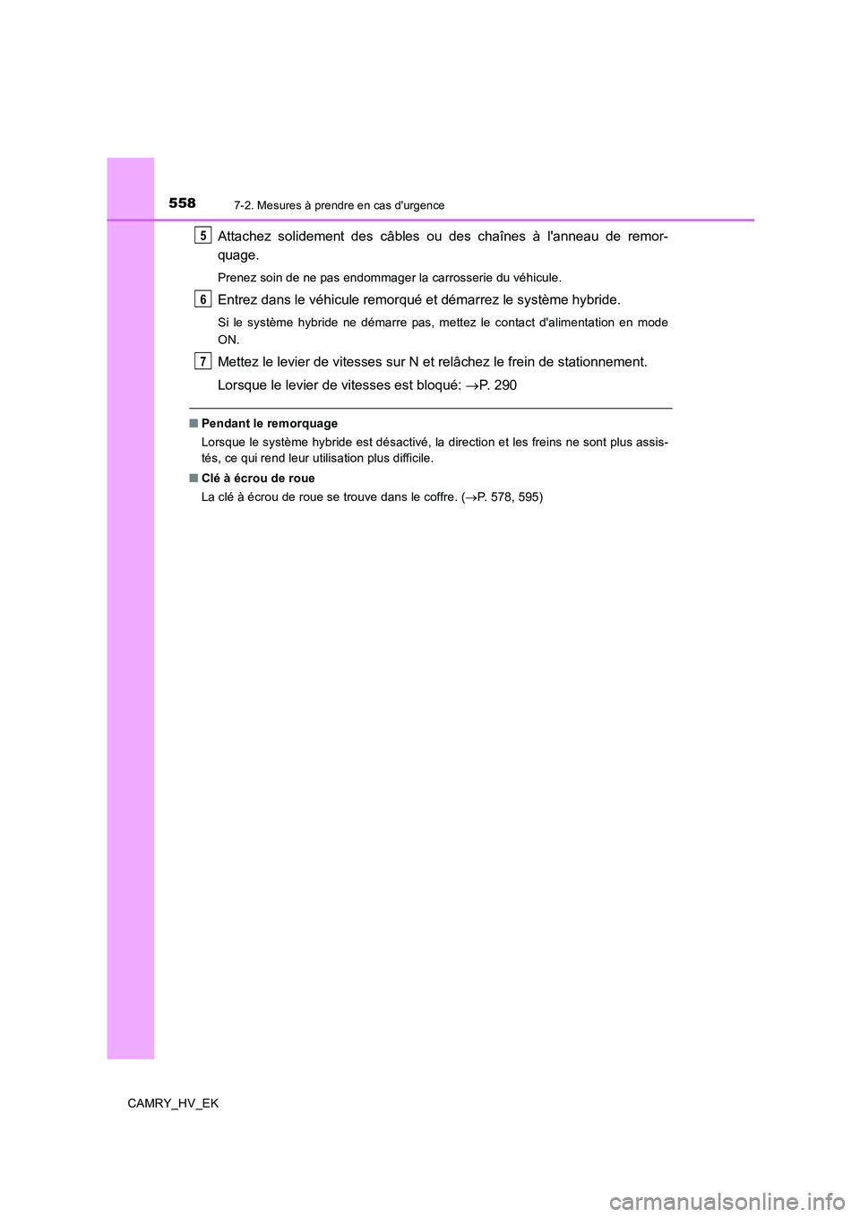 TOYOTA CAMRY 2019  Manuel du propriétaire (in French) 5587-2. Mesures à prendre en cas durgence
CAMRY_HV_EK
Attachez solidement des câbles ou des chaînes à lanneau de remor-
quage.
Prenez soin de ne pas endommager la carrosserie du véhicule.
Entre