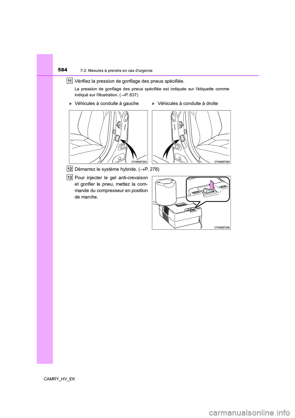 TOYOTA CAMRY 2019  Manuel du propriétaire (in French) 5847-2. Mesures à prendre en cas durgence
CAMRY_HV_EK
Vérifiez la pression de gonflage des pneus spécifiée.
La pression de gonflage des pneus spécifiée est indiquée sur létiquette comme
indi