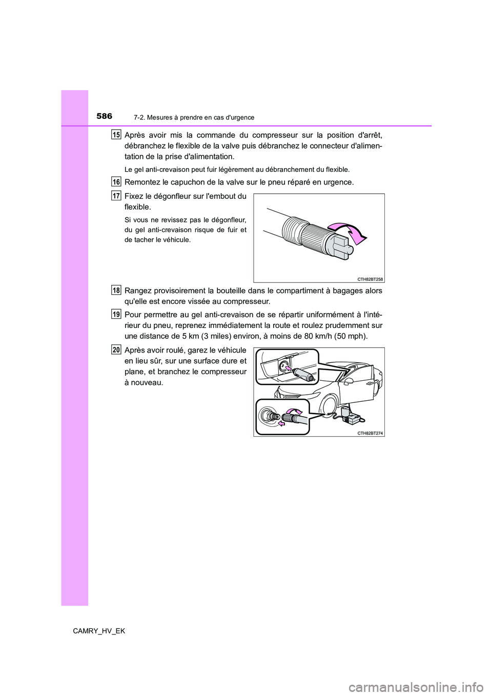 TOYOTA CAMRY 2019  Manuel du propriétaire (in French) 5867-2. Mesures à prendre en cas durgence
CAMRY_HV_EK
Après avoir mis la commande du compresseur sur la position darrêt,
débranchez le flexible de la valve puis débranchez le connecteur dalime