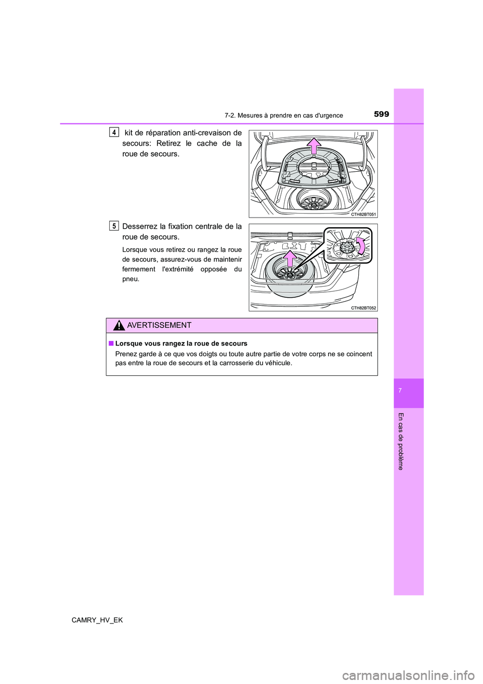 TOYOTA CAMRY 2019  Manuel du propriétaire (in French) 5997-2. Mesures à prendre en cas durgence
7
En cas de problème
CAMRY_HV_EK
 kit de réparation anti-crevaison de
secours: Retirez le cache de la
roue de secours.
Desserrez la fixation centrale de l