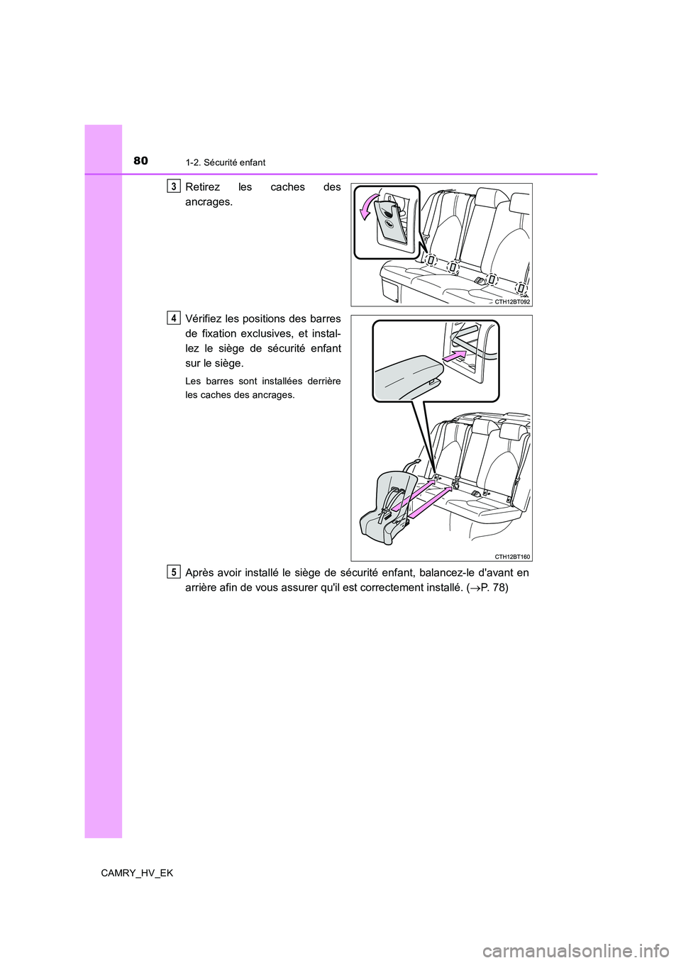 TOYOTA CAMRY 2019  Manuel du propriétaire (in French) 801-2. Sécurité enfant
CAMRY_HV_EK
Retirez les caches des
ancrages.
Vérifiez les positions des barres
de fixation exclusives, et instal-
lez le siège de sécurité enfant
sur le siège.
Les barres