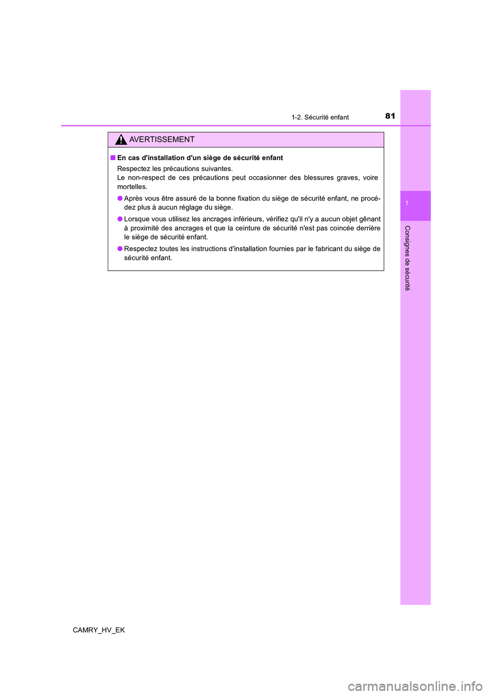 TOYOTA CAMRY 2019  Manuel du propriétaire (in French) 811-2. Sécurité enfant
1
Consignes de sécurité
CAMRY_HV_EK
AVERTISSEMENT
■En cas dinstallation dun siège de sécurité enfant
Respectez les précautions suivantes.
Le non-respect de ces préc