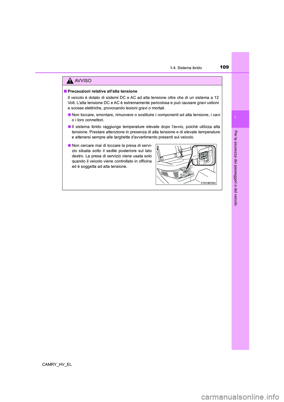 TOYOTA CAMRY 2019  Manuale duso (in Italian) 1091-4. Sistema ibrido
1
Per la sicurezza dei passeggeri e del veicolo
CAMRY_HV_EL
AVVISO
■Precauzioni relative allalta tensione
Il veicolo è dotato di sistemi DC e AC ad alta tensione oltre che d