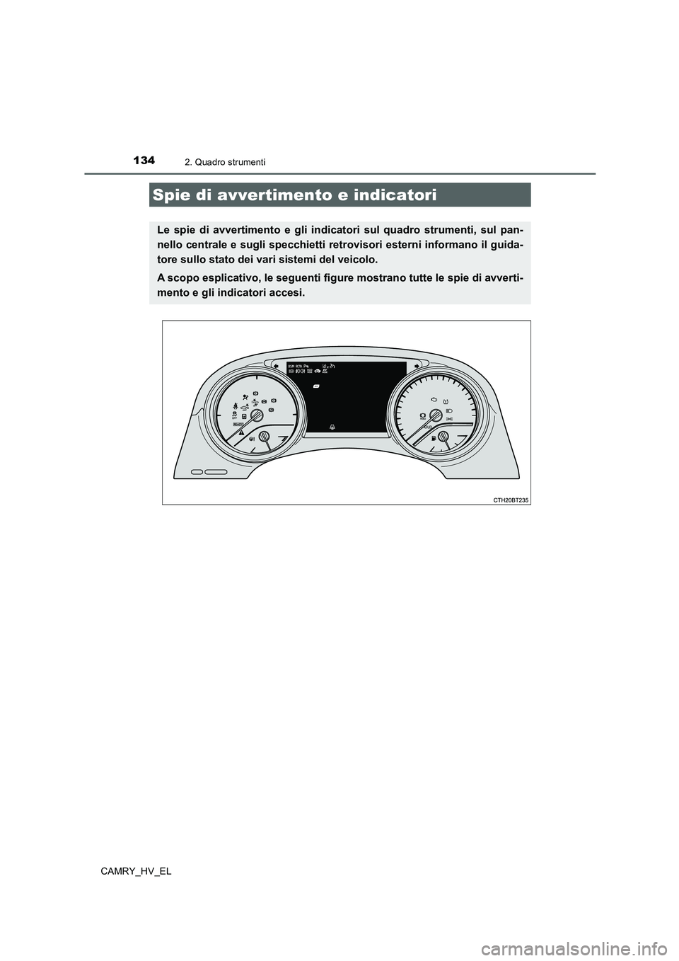 TOYOTA CAMRY 2019  Manuale duso (in Italian) 134
CAMRY_HV_EL
2. Quadro strumenti
Spie di avvertimento e indicatori
Le spie di avvertimento e gli indicatori sul quadro strumenti, sul pan-
nello centrale e sugli specchietti retrovisori esterni inf