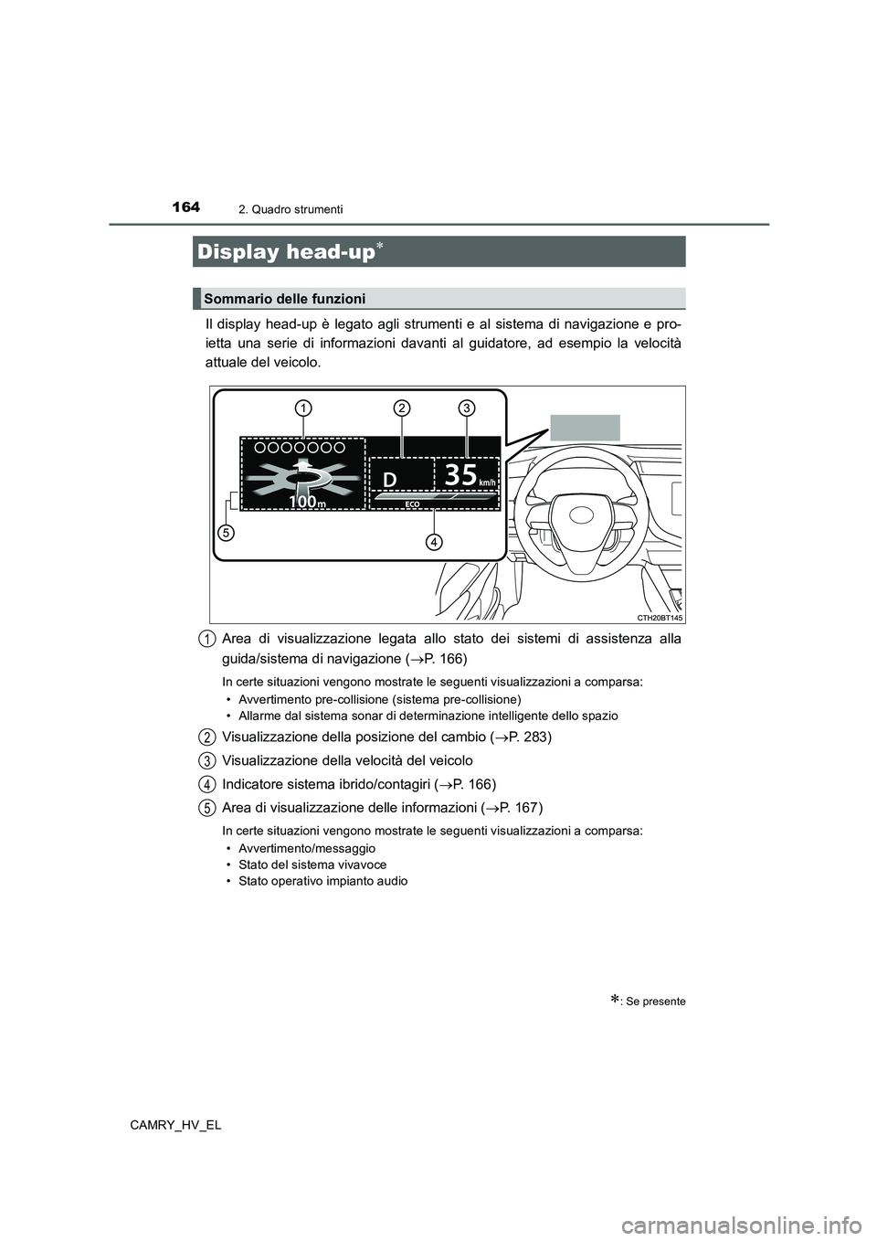 TOYOTA CAMRY 2019  Manuale duso (in Italian) 1642. Quadro strumenti
CAMRY_HV_EL
Il display head-up è legato agli strumenti e al sistema di navigazione e pro-
ietta una serie di informazioni davanti al guidatore, ad esempio la velocità
attuale 
