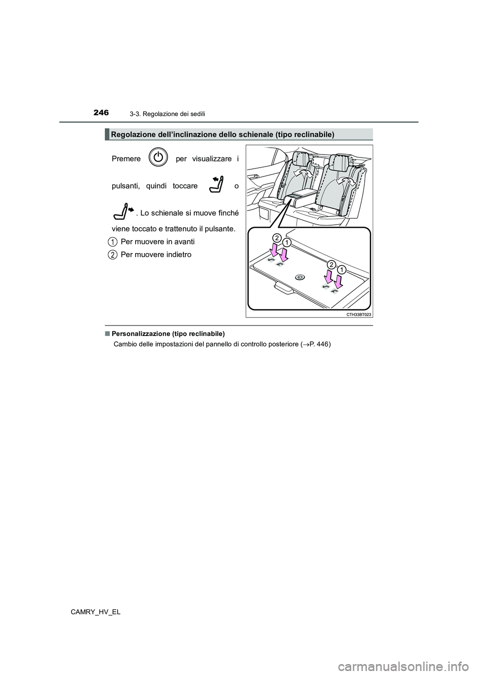 TOYOTA CAMRY 2019  Manuale duso (in Italian) 2463-3. Regolazione dei sedili
CAMRY_HV_EL
Premere   per visualizzare i
pulsanti, quindi toccare   o
. Lo schienale si muove finché
viene toccato e trattenuto il pulsante.
Per muovere in avanti
Per m