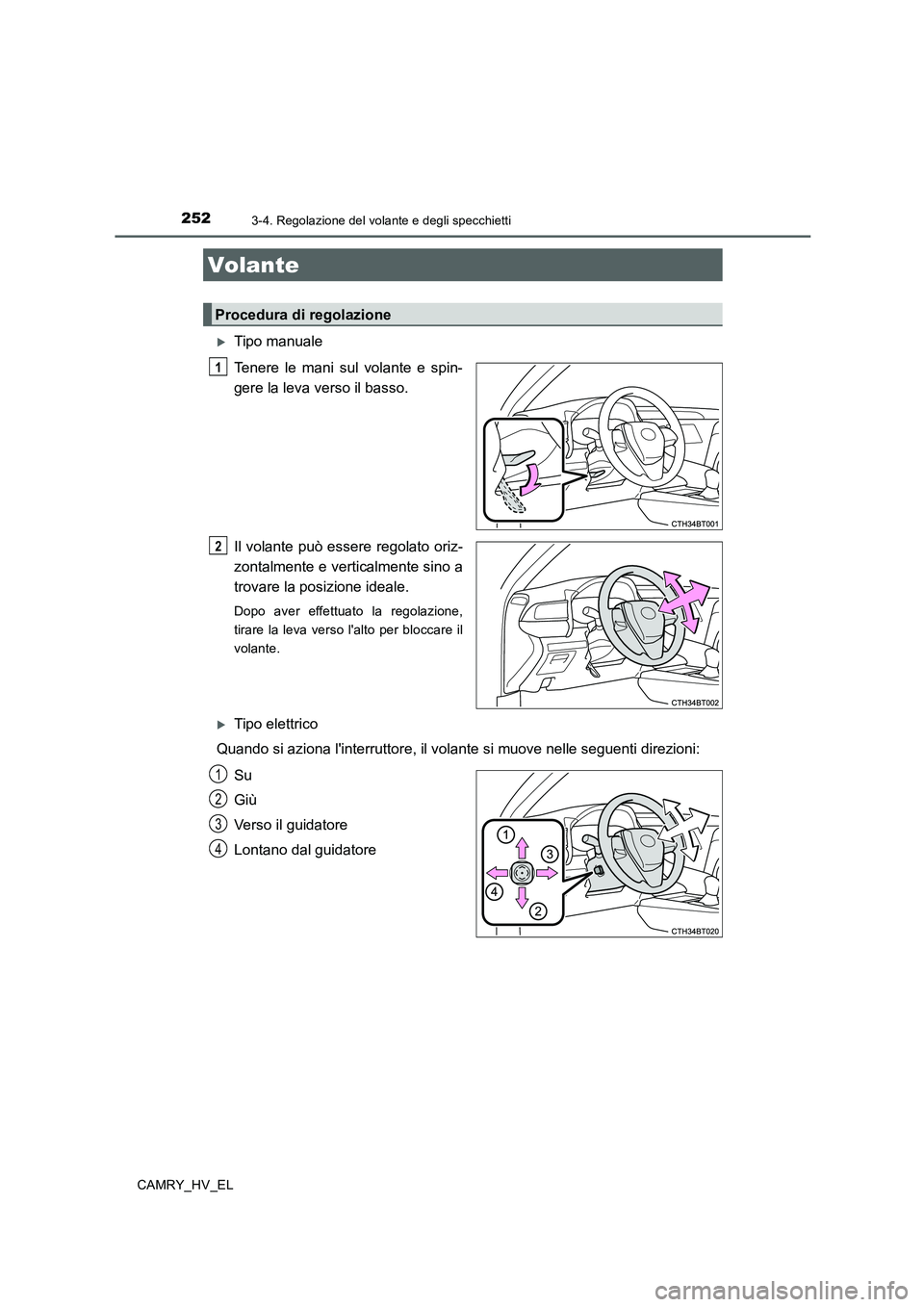 TOYOTA CAMRY 2019  Manuale duso (in Italian) 252
CAMRY_HV_EL
3-4. Regolazione del volante e degli specchietti
Tipo manuale
Tenere le mani sul volante e spin-
gere la leva verso il basso.
Il volante può essere regolato oriz-
zontalmente e ver