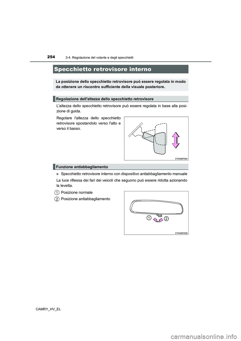 TOYOTA CAMRY 2019  Manuale duso (in Italian) 2543-4. Regolazione del volante e degli specchietti
CAMRY_HV_EL
Laltezza dello specchietto retrovisore può essere regolata in base alla posi-
zione di guida.
Regolare laltezza dello specchietto
ret