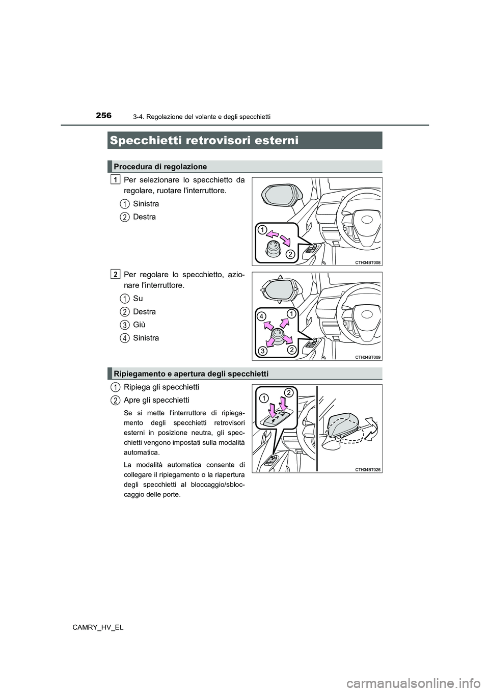 TOYOTA CAMRY 2019  Manuale duso (in Italian) 2563-4. Regolazione del volante e degli specchietti
CAMRY_HV_EL
Per selezionare lo specchietto da
regolare, ruotare linterruttore.
Sinistra
Destra
Per regolare lo specchietto, azio-
nare linterrutto