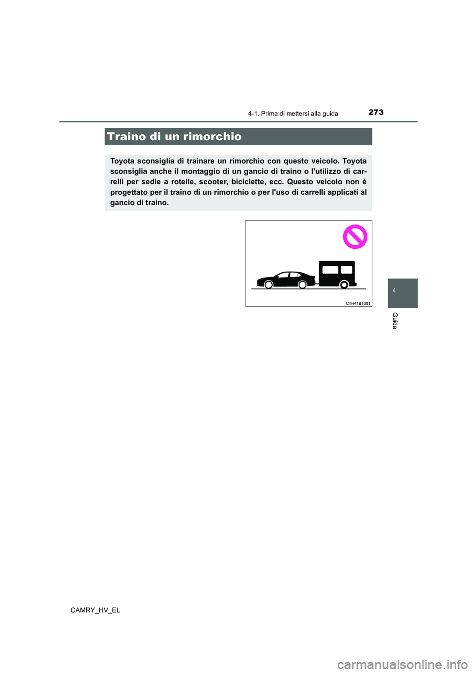 TOYOTA CAMRY 2019  Manuale duso (in Italian) 2734-1. Prima di mettersi alla guida
4
Guida
CAMRY_HV_EL
Traino di un rimorchio
Toyota sconsiglia di trainare un rimorchio con questo veicolo. Toyota
sconsiglia anche il montaggio di un gancio di trai