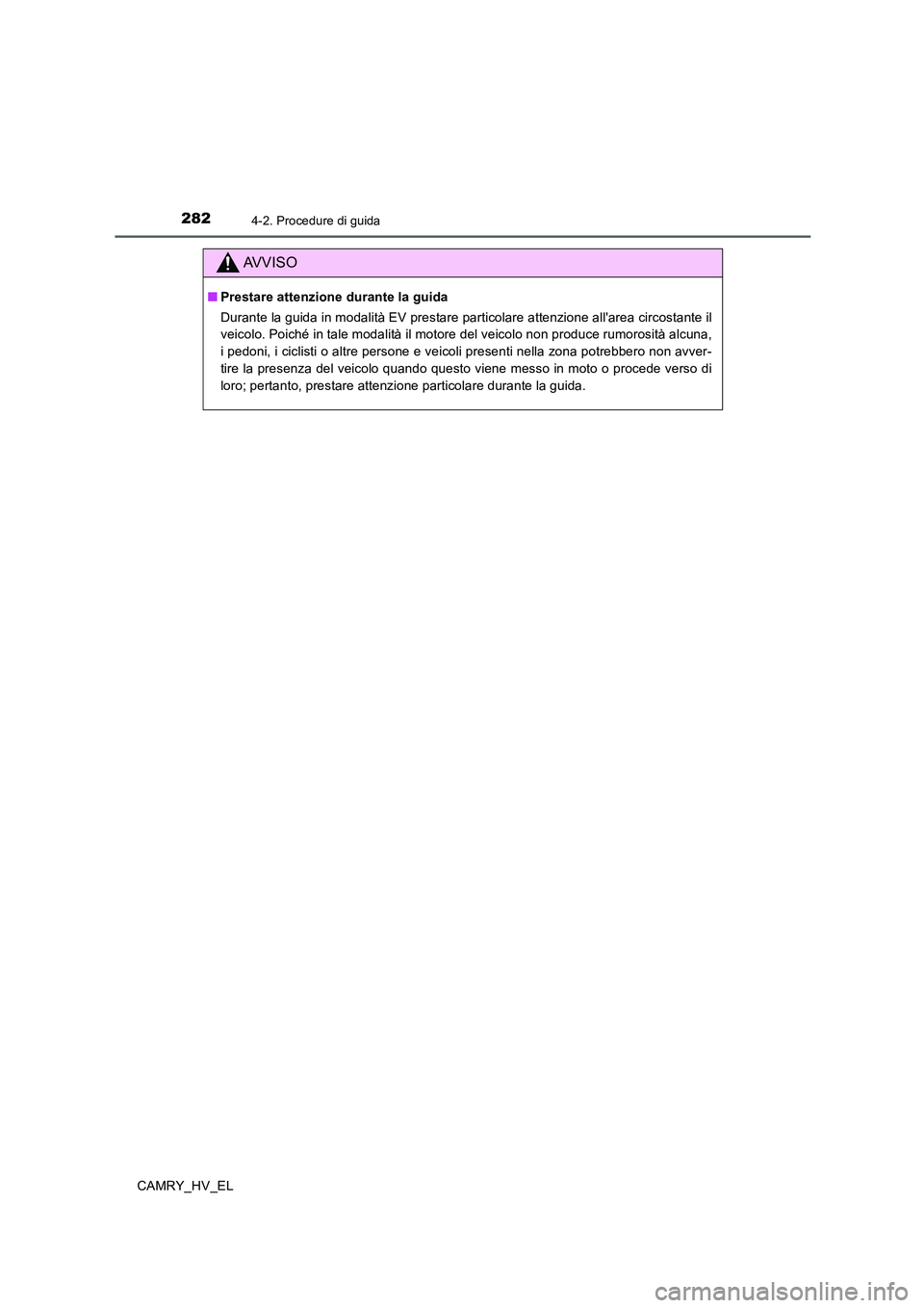 TOYOTA CAMRY 2019  Manuale duso (in Italian) 2824-2. Procedure di guida
CAMRY_HV_EL
AVVISO
■Prestare attenzione durante la guida
Durante la guida in modalità EV prestare particolare attenzione allarea circostante il
veicolo. Poiché in tale 