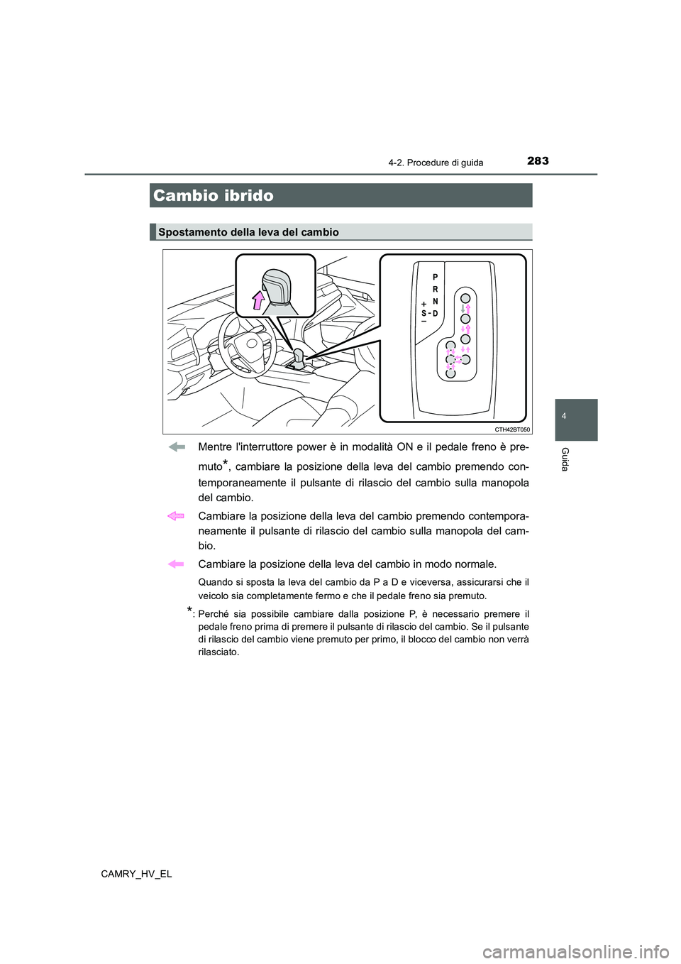TOYOTA CAMRY 2019  Manuale duso (in Italian) 2834-2. Procedure di guida
4
Guida
CAMRY_HV_EL
Mentre linterruttore power è in modalità ON e il pedale freno è pre-
muto
*, cambiare la posizione della leva del cambio premendo con-
temporaneament